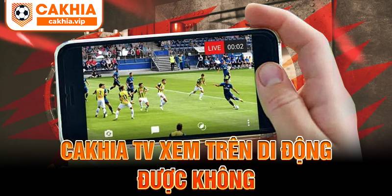 Xem bóng đá online tại Cakhia TV trên di động được không?